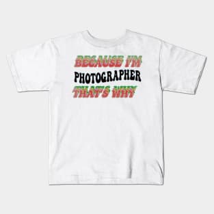 BECAUSE I'M - PHOTOGRAPHER,THATS WHY Kids T-Shirt